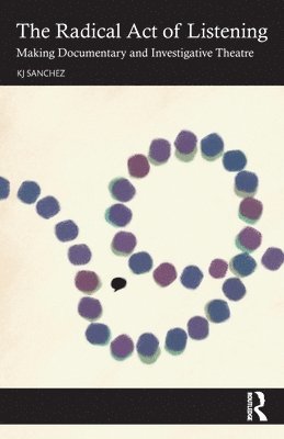 KJ Sanchez, Kj Sanchez - Radical Act of Listening: Making Documentary and Investigative Theatre, Häftad