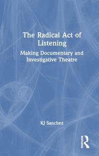 bokomslag The Radical Act of Listening: Making Documentary and Investigative Theatre