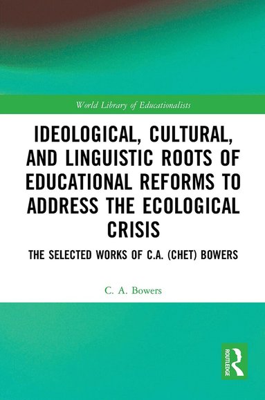 C. A. Bowers - Ideological, Cultural, and Linguistic Roots of Educational Reforms to Address the Ecological Crisis, Häftad