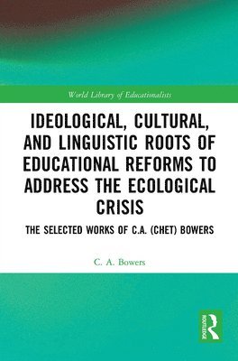 C. A. Bowers, C. a. Bowers - Ideological, Cultural, and Linguistic Roots of Educational Reforms to Address the Ecological Crisis, Häftad
