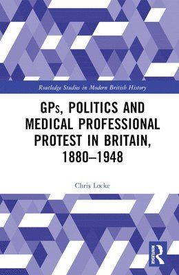 bokomslag GPs, Politics and Medical Professional Protest in Britain, 1880-1948
