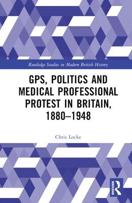 GPs, Politics and Medical Professional Protest in Britain, 18801948 1
