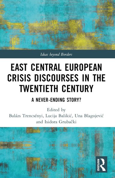 Balázs Trencsényi, Lucija Balikić, Una Blagojević, Isidora Grubački - East Central European Crisis Discourses in the Twentieth Century, Häftad