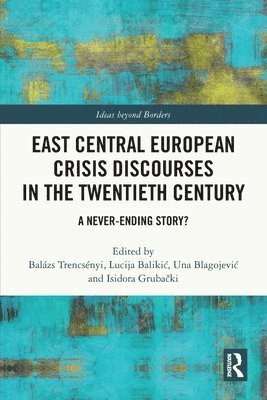 Balázs Trencsényi, Lucija Balikić, Una Blagojević, Isidora Grubački, Lucija Balikic, Una Blagojevic - East Central European Crisis Discourses in the Twentieth Century, Häftad