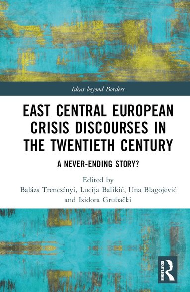 Balázs Trencsényi, Lucija Balikić, Una Blagojević, Isidora Grubački - East Central European Crisis Discourses in the Twentieth Century, Inbunden