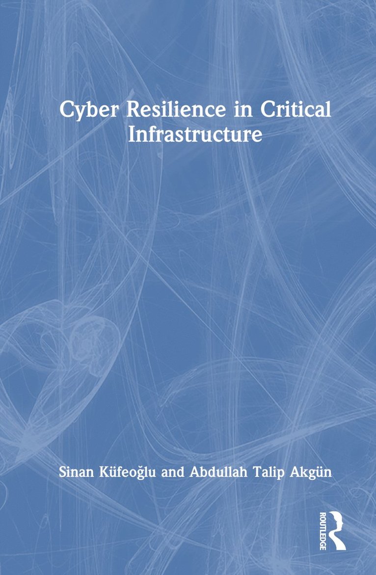 Sinan Küfeoğlu, Abdullah Talip Akgün, Sinan Kufeoglu, Abdullah Talip Akgun, Sinan Küfeoğlu, Sinan Küfeoglu, Sinan Küfeo¿lu - Cyber Resilience in Critical Infrastructure, Inbunden
