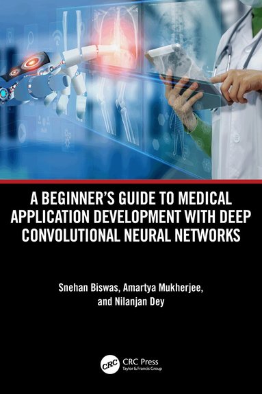 Snehan Biswas, Amartya Mukherjee, Nilanjan Dey - Beginner's Guide to Medical Application Development with Deep Convolutional Neural Networks, Inbunden