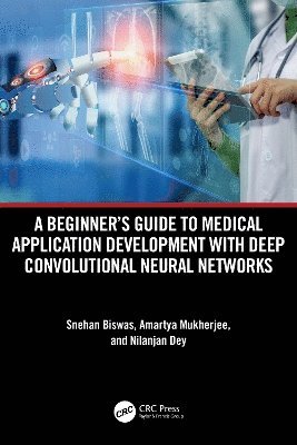 Snehan Biswas, Amartya Mukherjee, Nilanjan Dey, India) Biswas, Snehan (IEMA R&D Pvt. Ltd., Kolkata) Mukherjee, Amartya (Institute of Eng & Manag, India) Dey, Nilanjan (JIS Univ - Beginner's Guide to Medical Application Development with Deep Convolutional Neural Networks, Inbunden