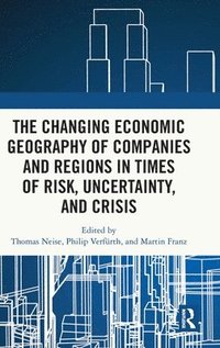 bokomslag The Changing Economic Geography of Companies and Regions in Times of Risk, Uncertainty, and Crisis