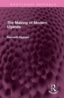 Kenneth Ingham - Making of Modern Uganda, Inbunden