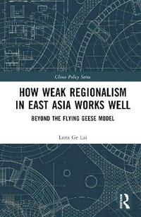 bokomslag How Weak Regionalism in East Asia Works Well