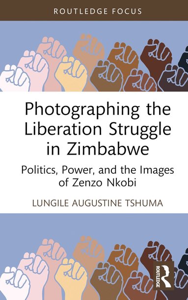 Lungile Augustine Tshuma - Photographing the Liberation Struggle in Zimbabwe, Inbunden
