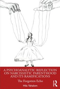 bokomslag A Psychoanalytic Reflection on Narcissistic Parenthood and its Ramifications