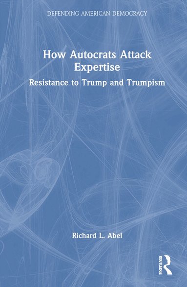 Richard L. Abel - How Autocrats Attack Expertise, Inbunden