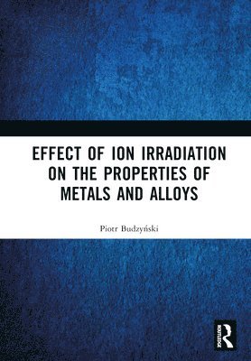 Piotr Budzyński, Piotr Budzynski, Piotr Budzy&#324;ski, Piotr Budzy¿ski - Effect of Ion Irradiation on the Properties of Metals and Alloys, Inbunden