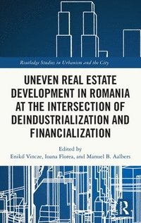 bokomslag Uneven Real Estate Development in Romania at the Intersection of Deindustrialization and Financialization