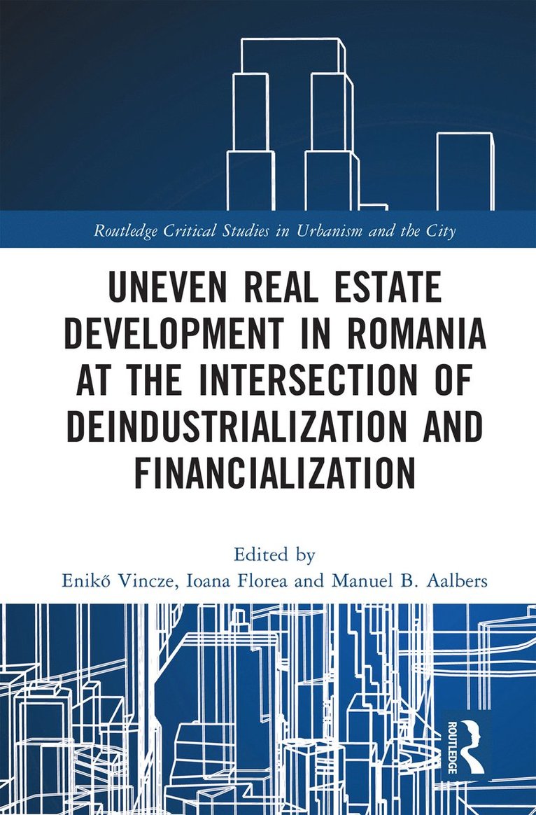 Enikő Vincze, Ioana Florea, Manuel B. Aalbers, Romania) Vincze, Eniko (Babes-Bolyai University, Enik&#337; Vincze, Eniko Vincze, Enik¿ Vincze - Uneven Real Estate Development in Romania at the Intersection of Deindustrialization and Financialization, Inbunden