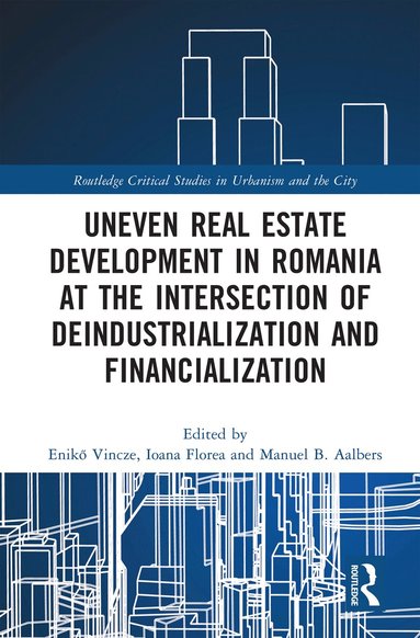 Enikő Vincze, Ioana Florea, Manuel B. Aalbers - Uneven Real Estate Development in Romania at the Intersection of Deindustrialization and Financialization, Häftad