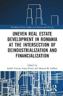 Enikő Vincze, Ioana Florea, Manuel B. Aalbers - Uneven Real Estate Development in Romania at the Intersection of Deindustrialization and Financialization, Häftad
