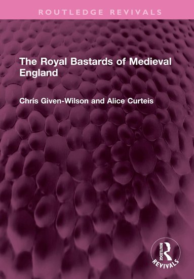 Chris Given-Wilson, Alice Curteis - Royal Bastards of Medieval England, Inbunden