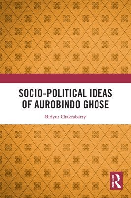 Bidyut Chakrabarty, India) Chakrabarty, Bidyut (Delhi University - Socio-political Ideas of Aurobindo Ghose, Inbunden