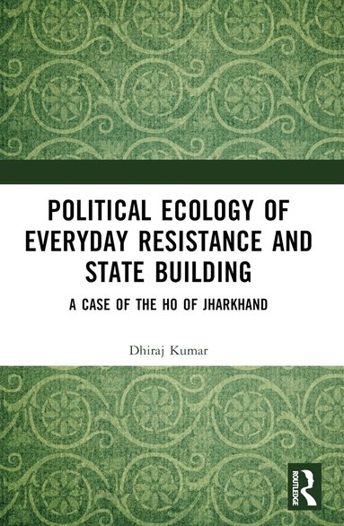 Dhiraj Kumar - Political Ecology of Everyday Resistance and State Building, Häftad