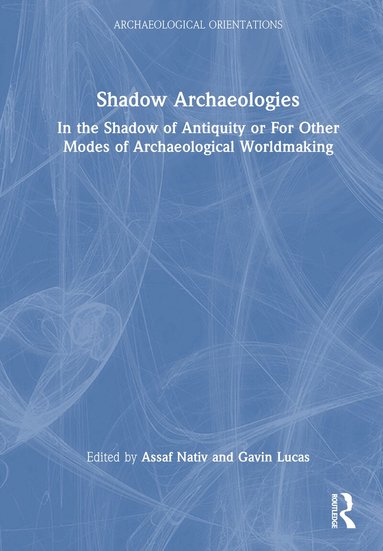 Assaf Nativ, Gavin Lucas - Shadow Archaeologies, Inbunden
