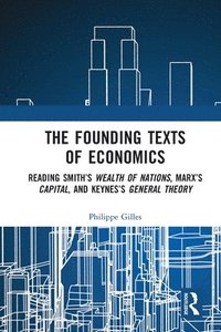 bokomslag The Founding Texts of Economics: Reading Smith's Wealth of Nations, Marx's Capital, and Keynes's General Theory