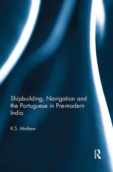 K.S. Mathew - Shipbuilding, Navigation and the Portuguese in Pre-modern India, Häftad