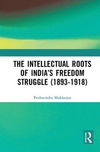 bokomslag The Intellectual Roots of Indias Freedom Struggle (1893-1918)
