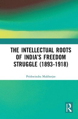 The Intellectual Roots of Indias Freedom Struggle (1893-1918) 1