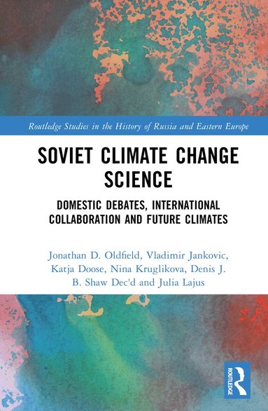 Jonathan D. Oldfield, Vladimir Jankovic, Katja Doose, Nina Kruglikova, Denis J.B. Shaw, Julia Lajus - Soviet Climate Change Science, Inbunden
