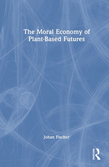 Johan Fischer - Moral Economy of Plant-Based Futures, Inbunden