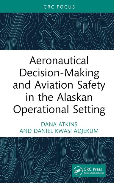 bokomslag Aeronautical Decision-Making and Aviation Safety in the Alaskan Operational Setting