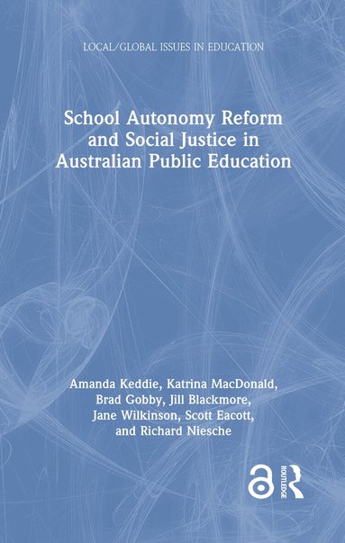 Amanda Keddie, Katrina MacDonald, Brad Gobby, Jill Blackmore, Jane Wilkinson, Scott Eacott, Richard Niesche - School Autonomy Reform and Social Justice in Australian Public Education, Inbunden