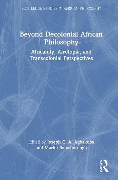 Joseph C. A. Agbakoba, Marita Rainsborough - Beyond Decolonial African Philosophy, Inbunden