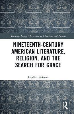 Heather Ostman, USA) Ostman, Heather (Westchester Community College - Nineteenth-Century American Literature, Religion, and the Search for Grace, Inbunden