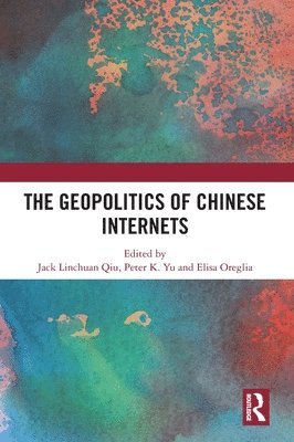 Jack Linchuan Qiu, Peter K. Yu, Elisa Oreglia - Geopolitics of Chinese Internets, Inbunden