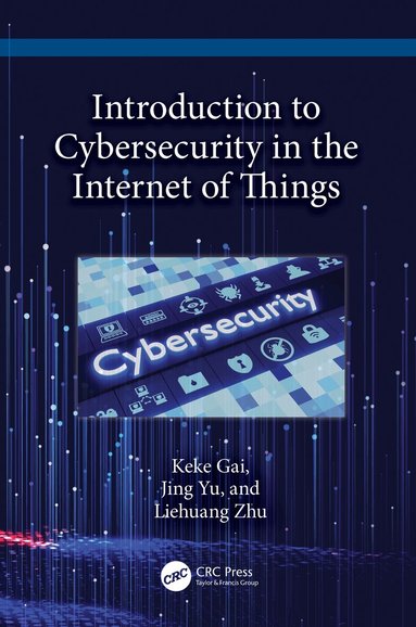 Keke Gai, Jing Yu, Liehuang Zhu - Introduction to Cybersecurity in the Internet of Things, Inbunden