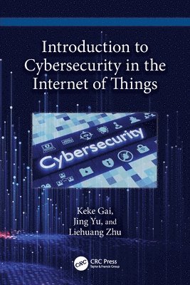 Keke Gai, Jing Yu, Liehuang Zhu - Introduction to Cybersecurity in the Internet of Things, Häftad
