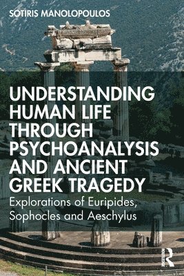 Sotiris Manolopoulos - Understanding Human Life through Psychoanalysis and Ancient Greek Tragedy, Häftad