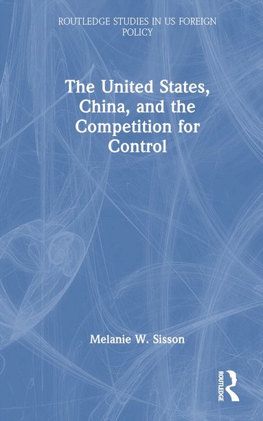 Melanie W. Sisson - United States, China, and the Competition for Control, Inbunden