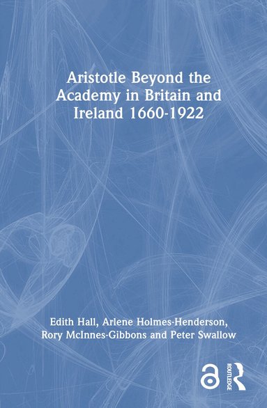 Edith Hall, Arlene Holmes-Henderson, Rory McInnes-Gibbons, Peter Swallow - Aristotle Beyond the Academy in Britain and Ireland 1660-1922, Inbunden