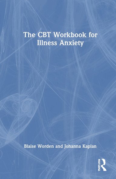 Blaise Worden, Johanna Kaplan - CBT Workbook for Illness Anxiety, Inbunden