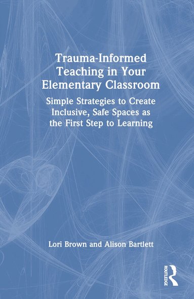 Lori Brown, Alison Bartlett - Trauma-Informed Teaching in Your Elementary Classroom, Inbunden