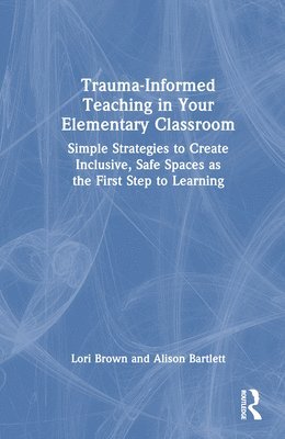 Lori Brown, Alison Bartlett - Trauma-Informed Teaching in Your Elementary Classroom, Inbunden