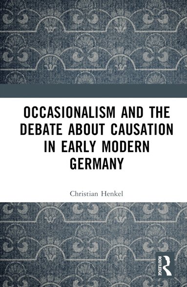 Christian Henkel - Occasionalism and the Debate about Causation in Early Modern Germany, Inbunden