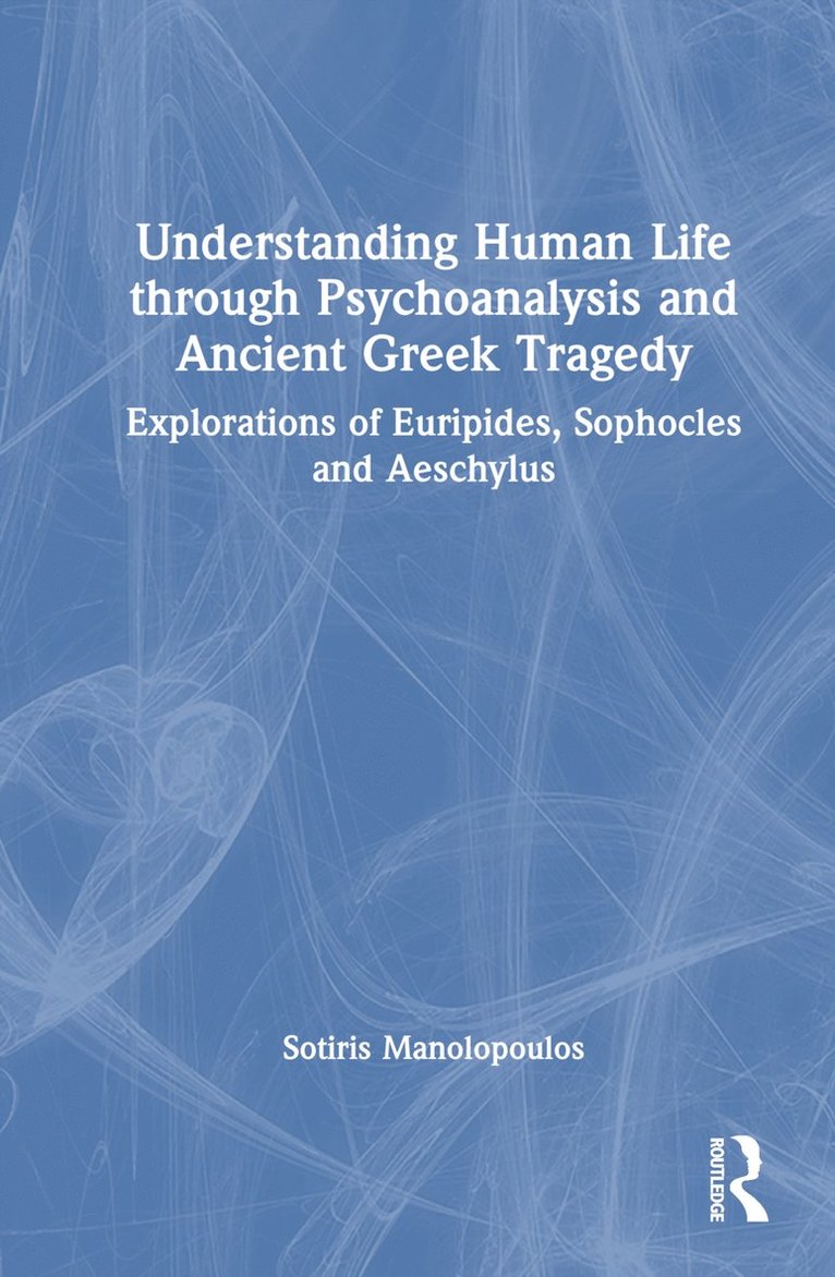 Sotiris Manolopoulos - Understanding Human Life through Psychoanalysis and Ancient Greek Tragedy, Inbunden