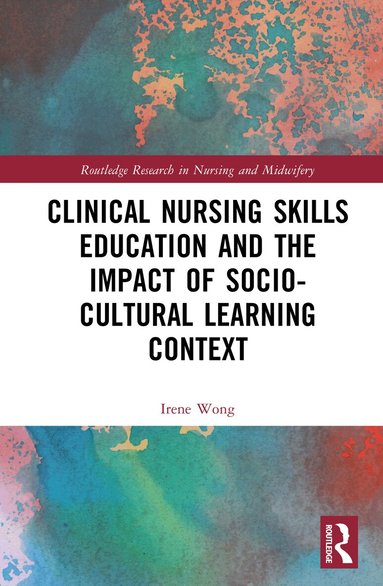 Irene Wong - Clinical Nursing Skills Education and the Impact of Socio-Cultural Learning Context, Inbunden