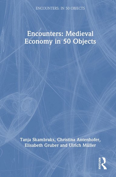 Tanja Skambraks, Christina Antenhofer, Ulrich Müller, Elisabeth Gruber - Encounters: Medieval Economy in 50 Objects, Inbunden